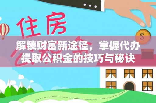 茶山解锁财富新途径，掌握代办提取公积金的技巧与秘诀