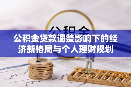 茶山公积金贷款调整影响下的经济新格局与个人理财规划