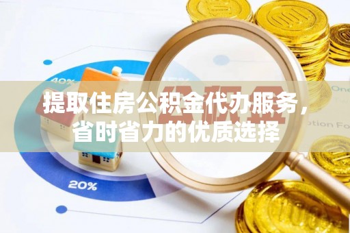 茶山提取住房公积金代办服务，省时省力的优质选择