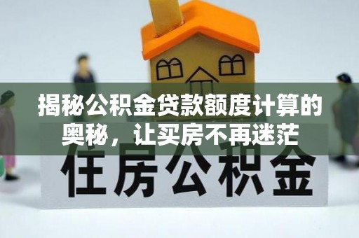 茶山揭秘公积金贷款额度计算的奥秘，让买房不再迷茫