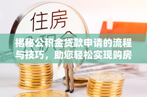 茶山揭秘公积金贷款申请的流程与技巧，助您轻松实现购房梦