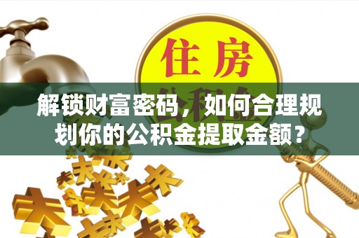 茶山解锁财富密码，如何合理规划你的公积金提取金额？
