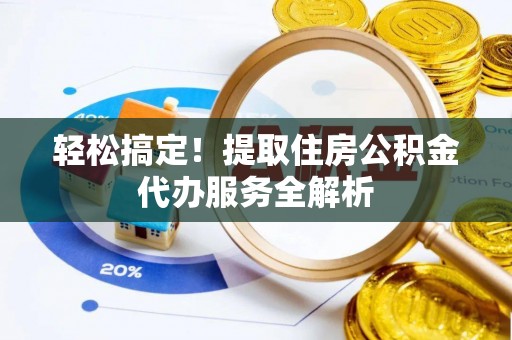 茶山轻松搞定！提取住房公积金代办服务全解析