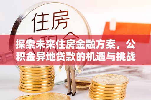 茶山探索未来住房金融方案，公积金异地贷款的机遇与挑战