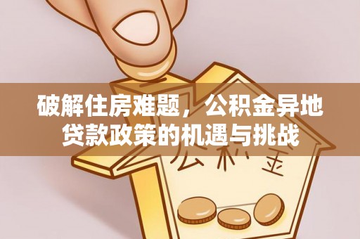 茶山破解住房难题，公积金异地贷款政策的机遇与挑战