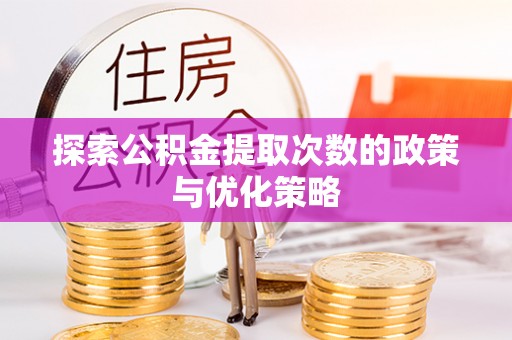 茶山探索公积金提取次数的政策与优化策略