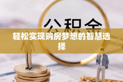 茶山轻松实现购房梦想的智慧选择