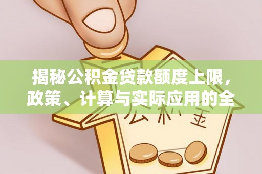 茶山揭秘公积金贷款额度上限，政策、计算与实际应用的全面解析