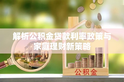 茶山解析公积金贷款利率政策与家庭理财新策略