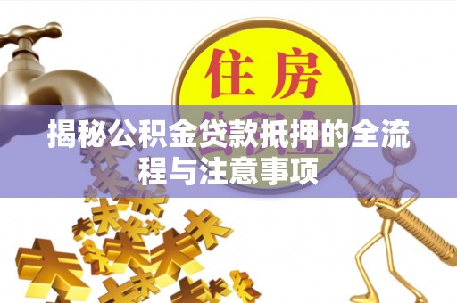 茶山揭秘公积金贷款抵押的全流程与注意事项