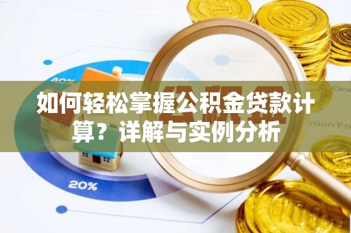 茶山如何轻松掌握公积金贷款计算？详解与实例分析