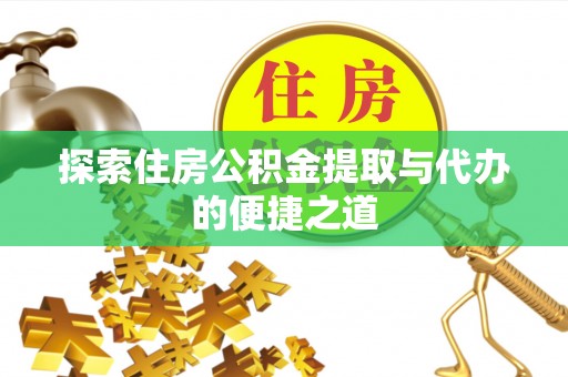 茶山探索住房公积金提取与代办的便捷之道