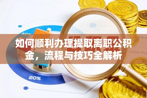 茶山如何顺利办理提取离职公积金，流程与技巧全解析