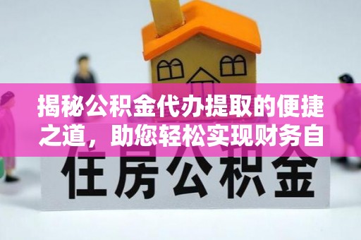 茶山揭秘公积金代办提取的便捷之道，助您轻松实现财务自由