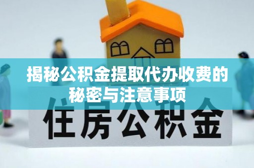 茶山揭秘公积金提取代办收费的秘密与注意事项