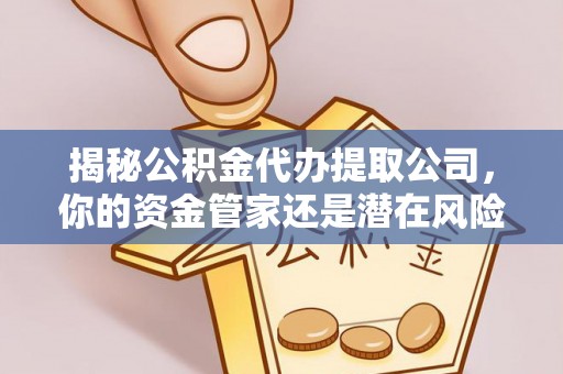 茶山揭秘公积金代办提取公司，你的资金管家还是潜在风险？