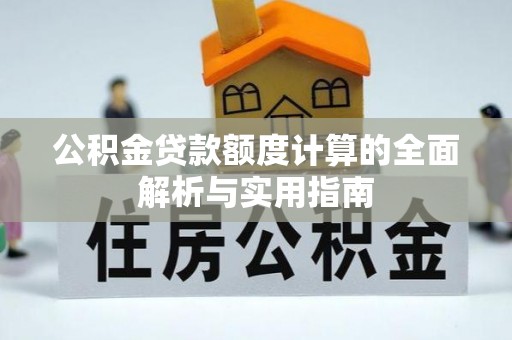 茶山公积金贷款额度计算的全面解析与实用指南