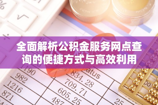 茶山全面解析公积金服务网点查询的便捷方式与高效利用