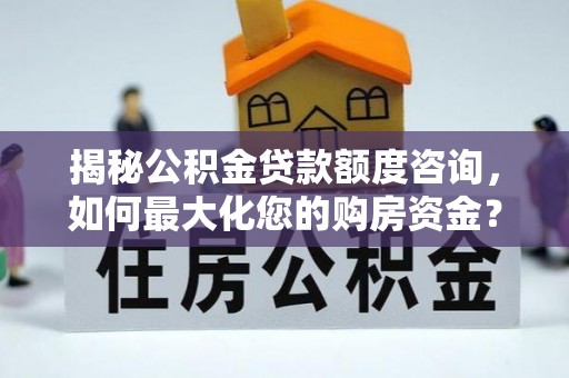 茶山揭秘公积金贷款额度咨询，如何最大化您的购房资金？
