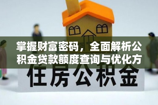 茶山掌握财富密码，全面解析公积金贷款额度查询与优化方案