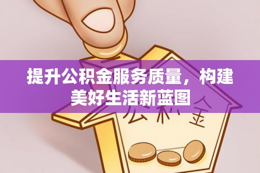 茶山提升公积金服务质量，构建美好生活新蓝图