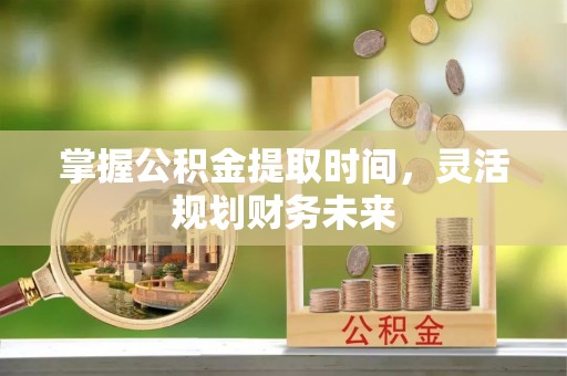 茶山掌握公积金提取时间，灵活规划财务未来