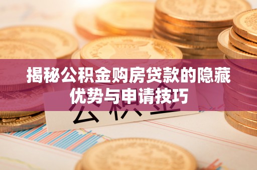 茶山揭秘公积金购房贷款的隐藏优势与申请技巧