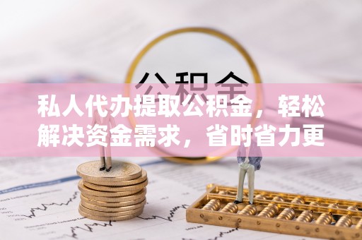 茶山私人代办提取公积金，轻松解决资金需求，省时省力更高效