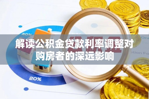 茶山解读公积金贷款利率调整对购房者的深远影响