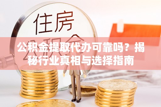 茶山公积金提取代办可靠吗？揭秘行业真相与选择指南