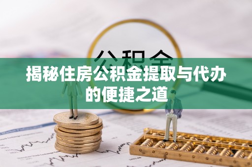 茶山揭秘住房公积金提取与代办的便捷之道