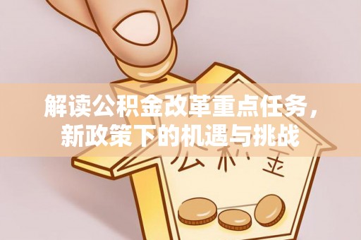 茶山解读公积金改革重点任务，新政策下的机遇与挑战