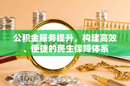 茶山公积金服务提升，构建高效、便捷的民生保障体系