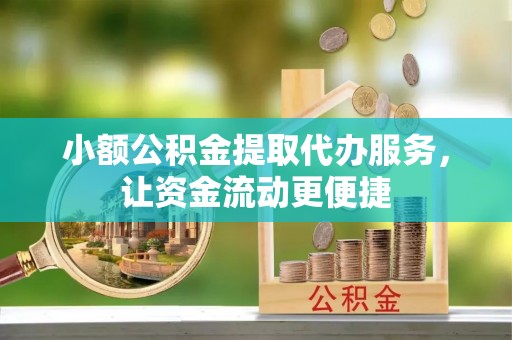 茶山小额公积金提取代办服务，让资金流动更便捷