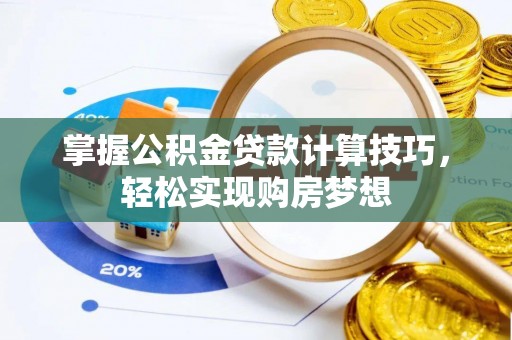 茶山掌握公积金贷款计算技巧，轻松实现购房梦想