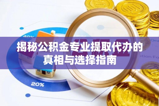 茶山揭秘公积金专业提取代办的真相与选择指南