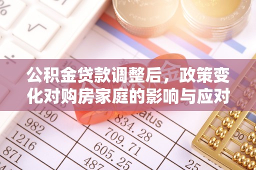 茶山公积金贷款调整后，政策变化对购房家庭的影响与应对策略