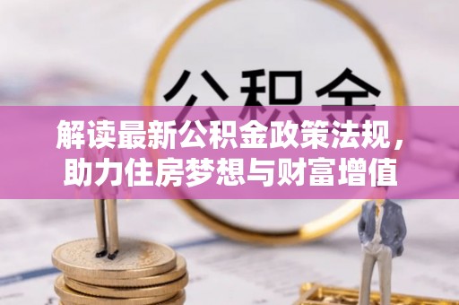 茶山解读最新公积金政策法规，助力住房梦想与财富增值