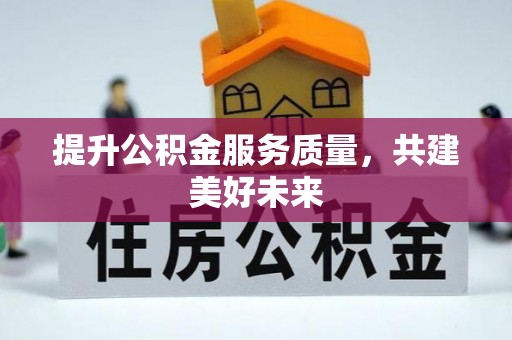 茶山提升公积金服务质量，共建美好未来