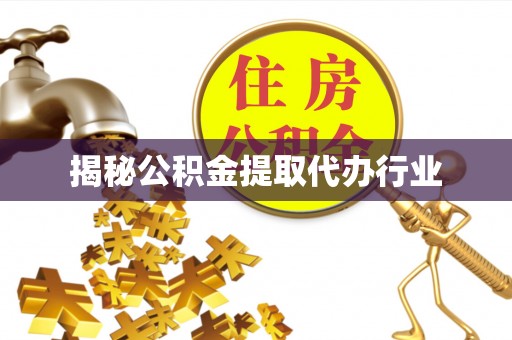 茶山揭秘公积金提取代办行业