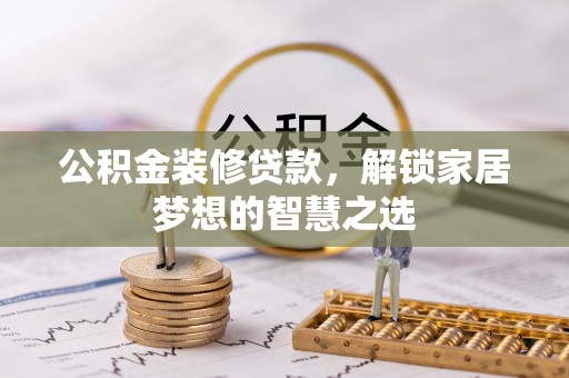 茶山公积金装修贷款，解锁家居梦想的智慧之选