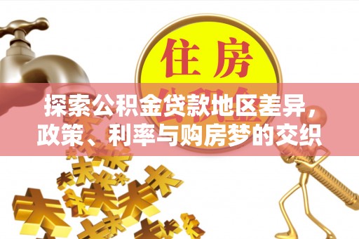 茶山探索公积金贷款地区差异，政策、利率与购房梦的交织