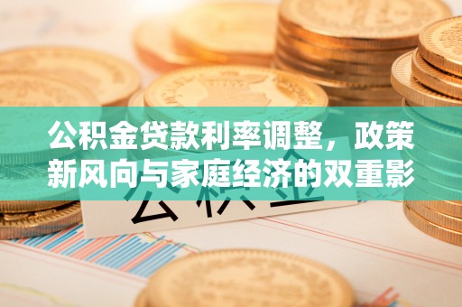 茶山公积金贷款利率调整，政策新风向与家庭经济的双重影响