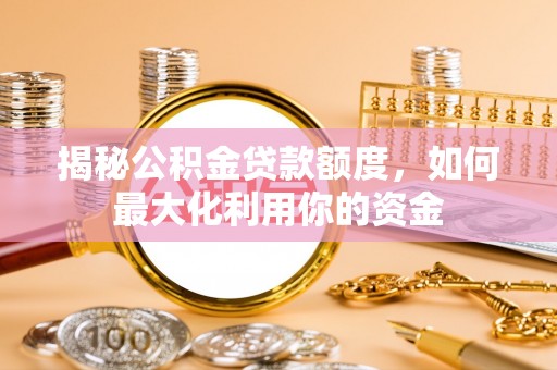 茶山揭秘公积金贷款额度，如何最大化利用你的资金