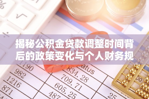 茶山揭秘公积金贷款调整时间背后的政策变化与个人财务规划