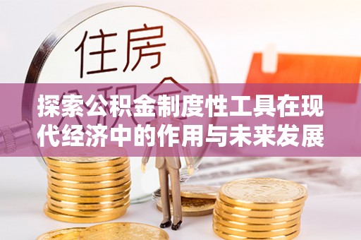 茶山探索公积金制度性工具在现代经济中的作用与未来发展