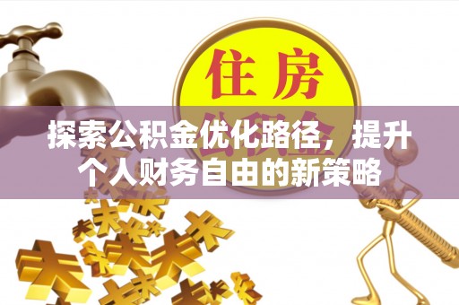 茶山探索公积金优化路径，提升个人财务自由的新策略
