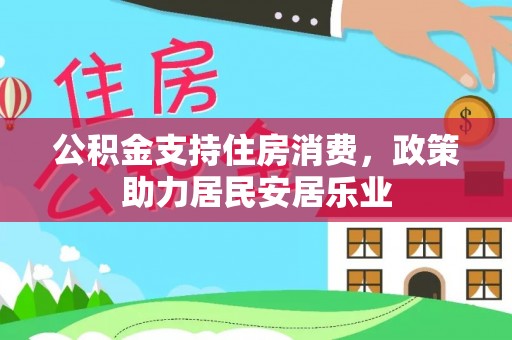 茶山公积金支持住房消费，政策助力居民安居乐业