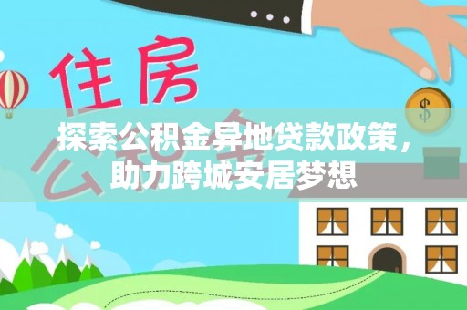 茶山探索公积金异地贷款政策，助力跨城安居梦想