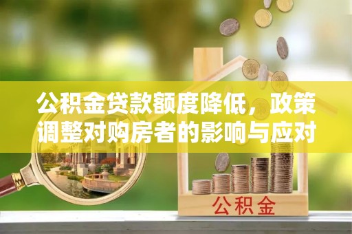 茶山公积金贷款额度降低，政策调整对购房者的影响与应对策略